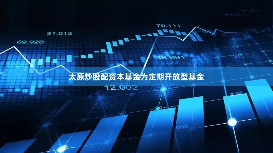 太原炒股配资本基金为定期开放型基金