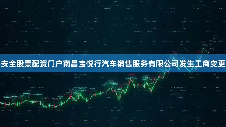 安全股票配资门户南昌宝悦行汽车销售服务有限公司发生工商变更