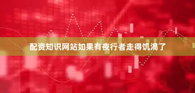 配资知识网站如果有夜行者走得饥渴了
