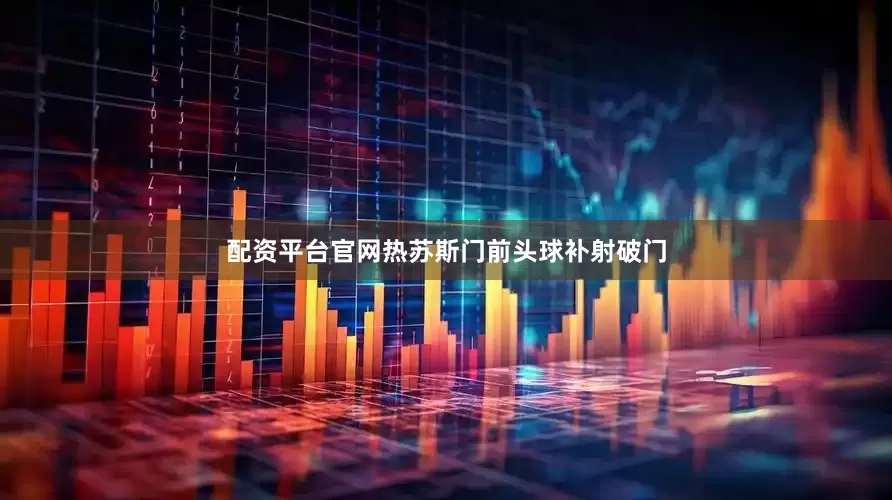 配资平台官网热苏斯门前头球补射破门