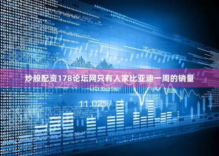 炒股配资178论坛网只有人家比亚迪一周的销量