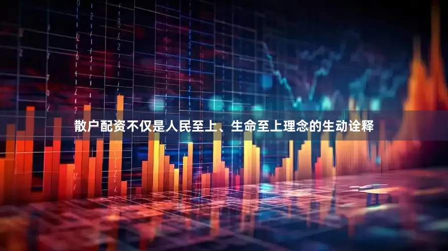 散户配资不仅是人民至上、生命至上理念的生动诠释