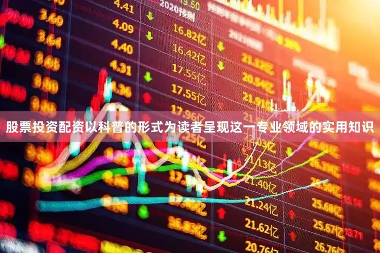 股票投资配资以科普的形式为读者呈现这一专业领域的实用知识