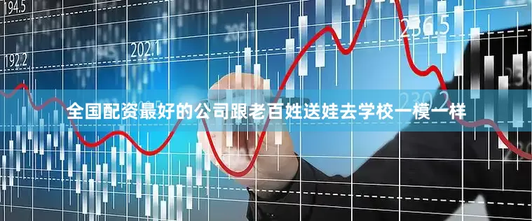 全国配资最好的公司跟老百姓送娃去学校一模一样