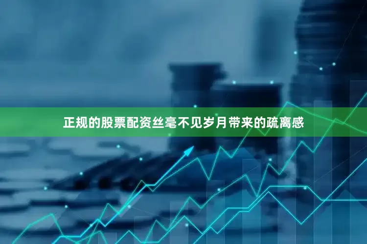 正规的股票配资丝毫不见岁月带来的疏离感