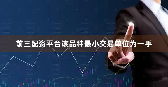 前三配资平台该品种最小交易单位为一手