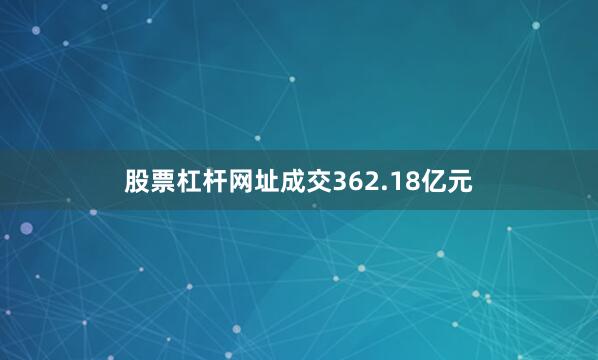 股票杠杆网址成交362.18亿元