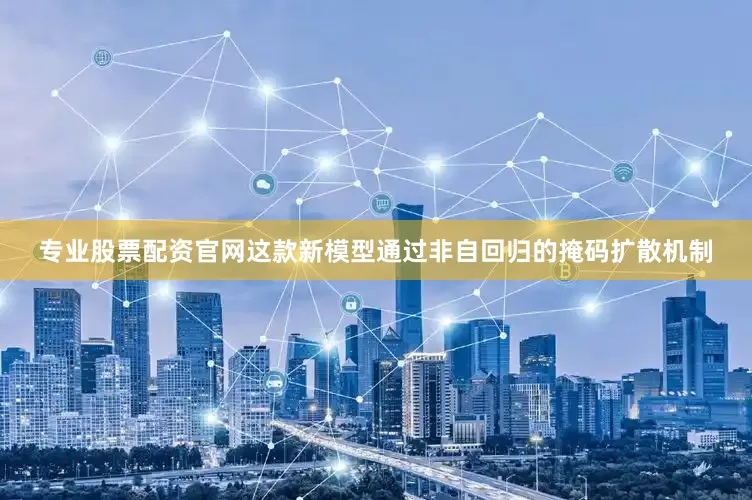 专业股票配资官网这款新模型通过非自回归的掩码扩散机制